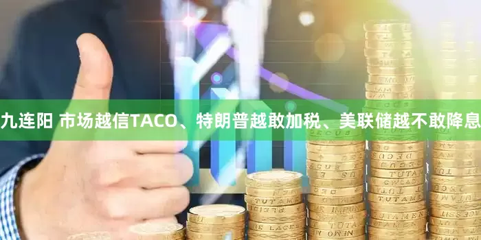 九连阳 市场越信TACO、特朗普越敢加税、美联储越不敢降息