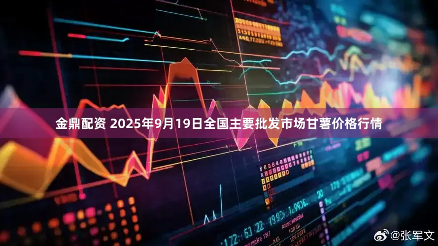 金鼎配资 2025年9月19日全国主要批发市场甘薯价格行情