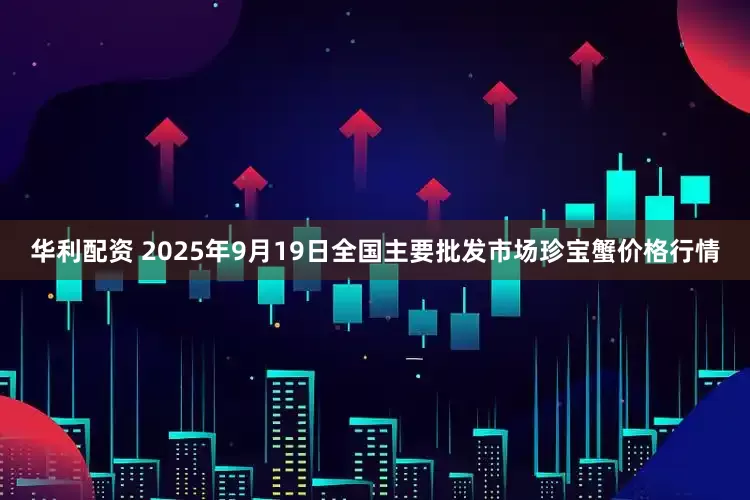 华利配资 2025年9月19日全国主要批发市场珍宝蟹价格行情