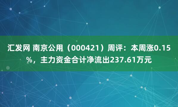 汇发网 南京公用（000421）周评：本周涨0.15%，主力资金合计净流出237.61万元