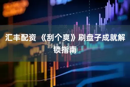 汇丰配资 《刮个爽》刷盘子成就解锁指南