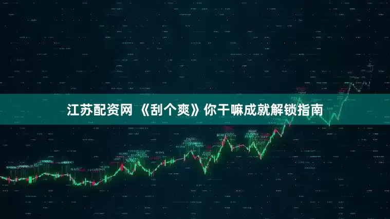 江苏配资网 《刮个爽》你干嘛成就解锁指南
