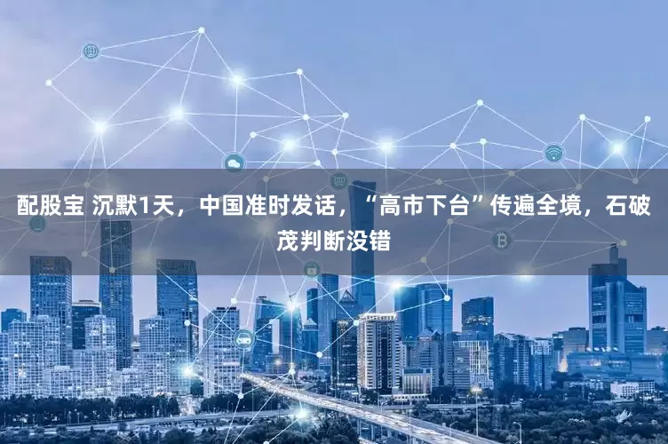 配股宝 沉默1天，中国准时发话，“高市下台”传遍全境，石破茂判断没错